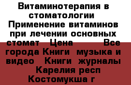 Витаминотерапия в стоматологии  Применение витаминов при лечении основных стомат › Цена ­ 257 - Все города Книги, музыка и видео » Книги, журналы   . Карелия респ.,Костомукша г.